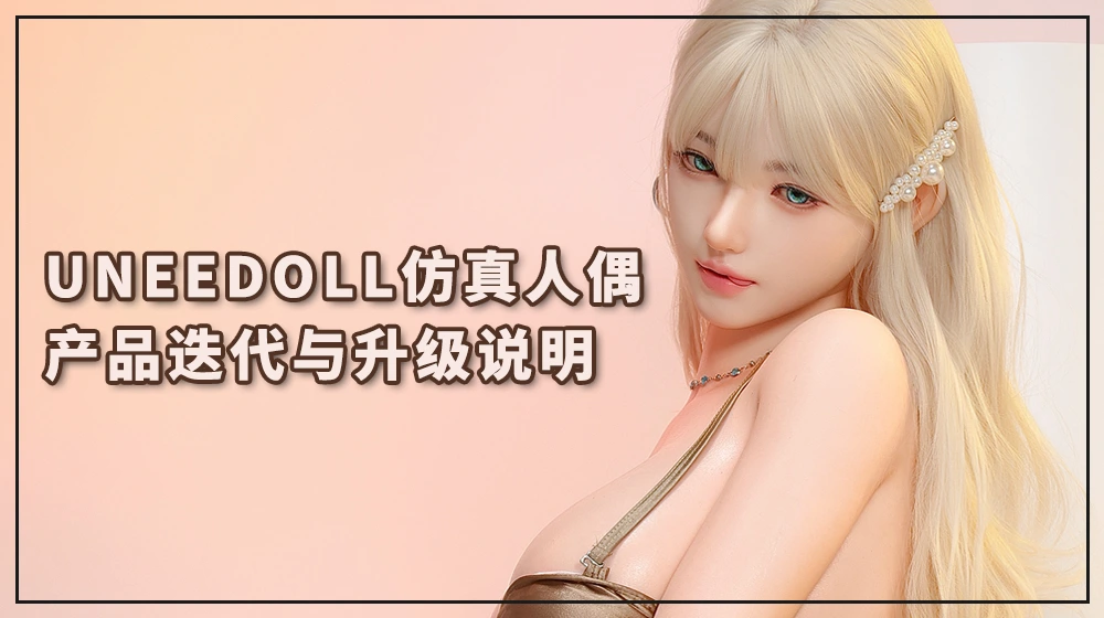 UNEEDOLL仿真人偶产品迭代与升级说明